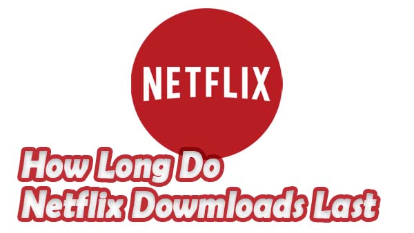 how long netflix downloads last